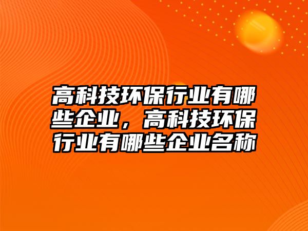 高科技環(huán)保行業(yè)有哪些企業(yè)，高科技環(huán)保行業(yè)有哪些企業(yè)名稱