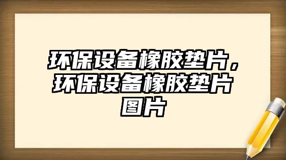 環(huán)保設(shè)備橡膠墊片，環(huán)保設(shè)備橡膠墊片圖片