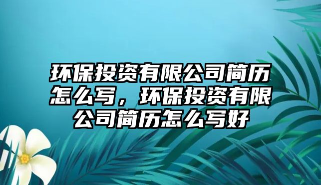 環(huán)保投資有限公司簡歷怎么寫，環(huán)保投資有限公司簡歷怎么寫好