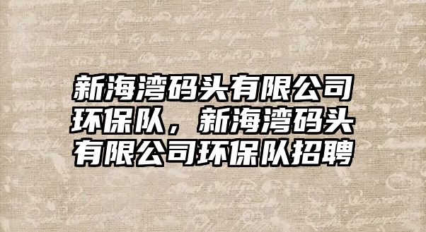 新海灣碼頭有限公司環(huán)保隊，新海灣碼頭有限公司環(huán)保隊招聘