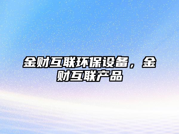 金財(cái)互聯(lián)環(huán)保設(shè)備，金財(cái)互聯(lián)產(chǎn)品