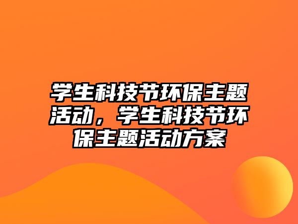 學生科技節(jié)環(huán)保主題活動，學生科技節(jié)環(huán)保主題活動方案