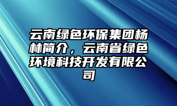 云南綠色環(huán)保集團(tuán)楊林簡介，云南省綠色環(huán)境科技開發(fā)有限公司