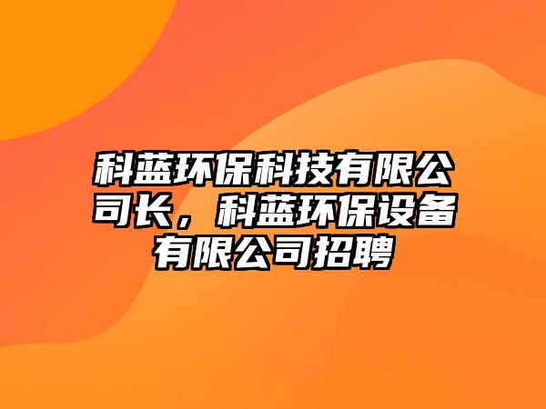 科藍環(huán)保科技有限公司長，科藍環(huán)保設(shè)備有限公司招聘