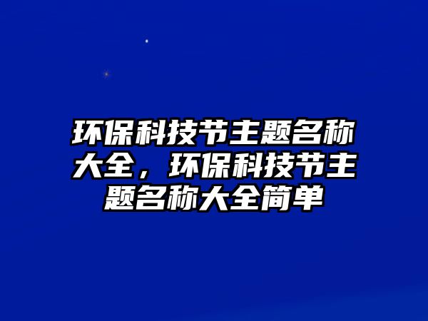 環(huán)?？萍脊?jié)主題名稱大全，環(huán)?？萍脊?jié)主題名稱大全簡單