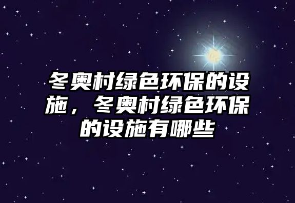 冬奧村綠色環(huán)保的設(shè)施，冬奧村綠色環(huán)保的設(shè)施有哪些