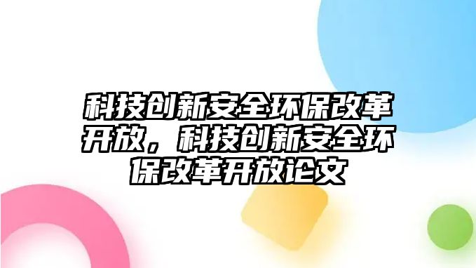 科技創(chuàng)新安全環(huán)保改革開放，科技創(chuàng)新安全環(huán)保改革開放論文