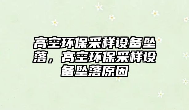高空環(huán)保采樣設(shè)備墜落，高空環(huán)保采樣設(shè)備墜落原因