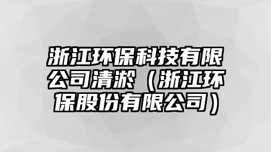 浙江環(huán)?？萍加邢薰厩逵伲ㄕ憬h(huán)保股份有限公司）