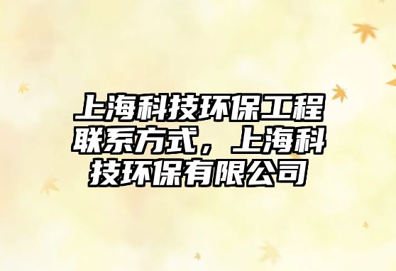 上?？萍辑h(huán)保工程聯(lián)系方式，上?？萍辑h(huán)保有限公司