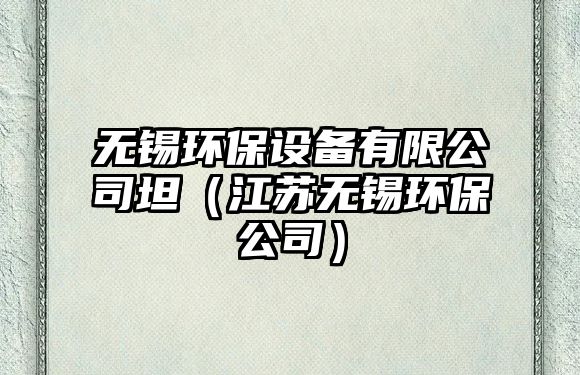 無(wú)錫環(huán)保設(shè)備有限公司坦（江蘇無(wú)錫環(huán)保公司）