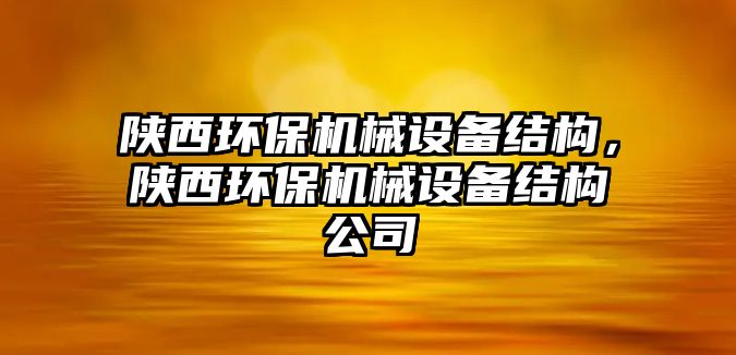 陜西環(huán)保機械設(shè)備結(jié)構(gòu)，陜西環(huán)保機械設(shè)備結(jié)構(gòu)公司