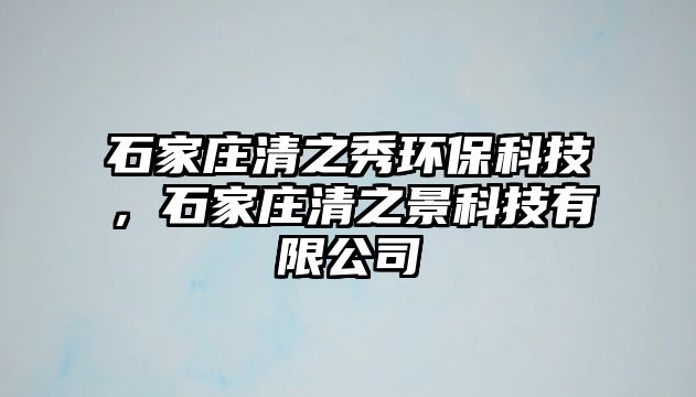 石家莊清之秀環(huán)?？萍?，石家莊清之景科技有限公司