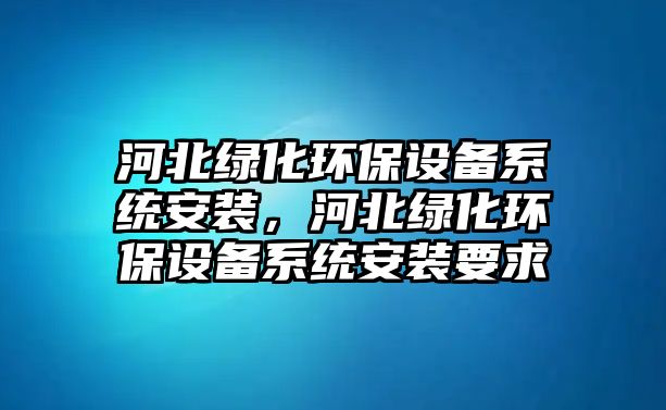 河北綠化環(huán)保設(shè)備系統(tǒng)安裝，河北綠化環(huán)保設(shè)備系統(tǒng)安裝要求