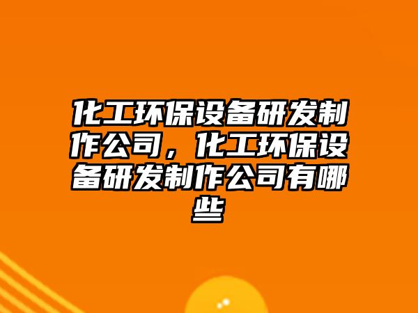 化工環(huán)保設(shè)備研發(fā)制作公司，化工環(huán)保設(shè)備研發(fā)制作公司有哪些