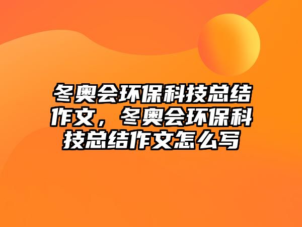 冬奧會環(huán)?？萍伎偨Y(jié)作文，冬奧會環(huán)?？萍伎偨Y(jié)作文怎么寫