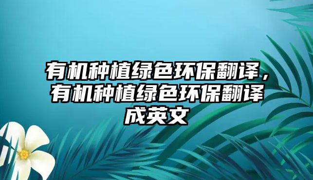 有機(jī)種植綠色環(huán)保翻譯，有機(jī)種植綠色環(huán)保翻譯成英文