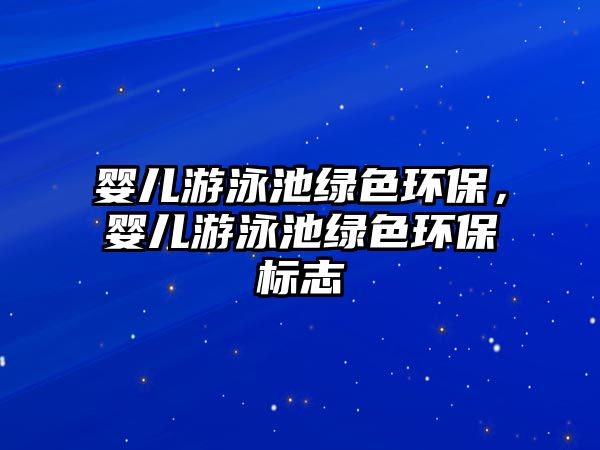 嬰兒游泳池綠色環(huán)保，嬰兒游泳池綠色環(huán)保標(biāo)志
