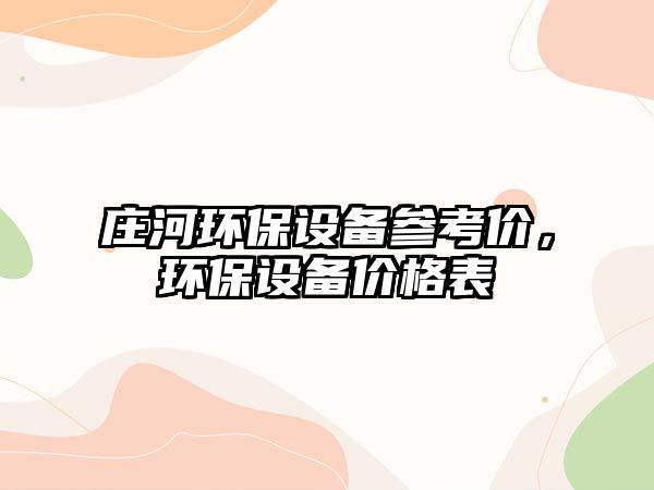 莊河環(huán)保設(shè)備參考價，環(huán)保設(shè)備價格表