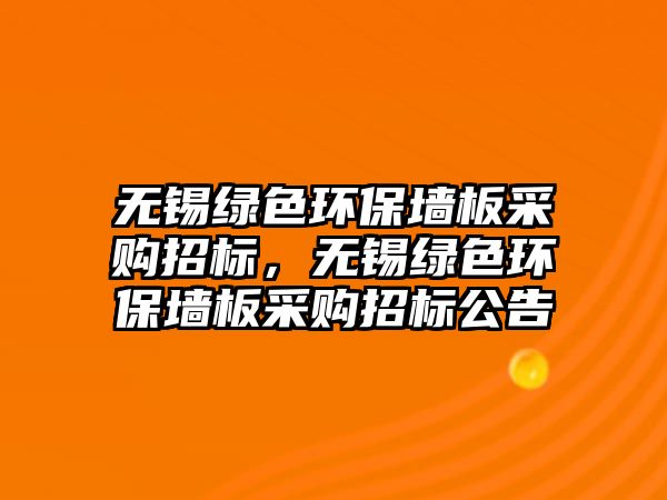 無(wú)錫綠色環(huán)保墻板采購(gòu)招標(biāo)，無(wú)錫綠色環(huán)保墻板采購(gòu)招標(biāo)公告
