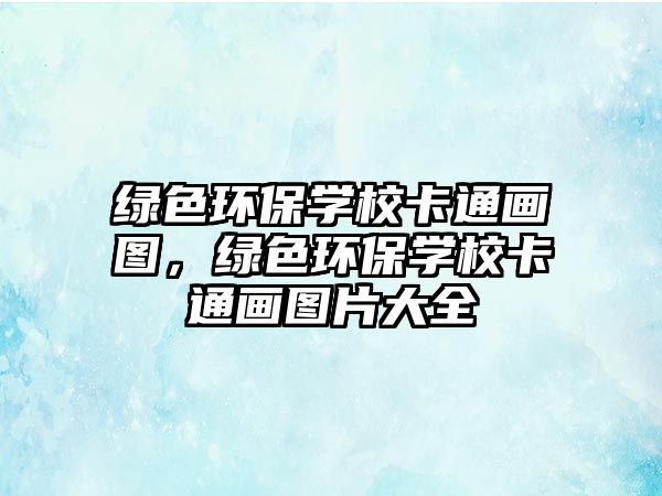 綠色環(huán)保學(xué)?？ㄍó媹D，綠色環(huán)保學(xué)?？ㄍó媹D片大全