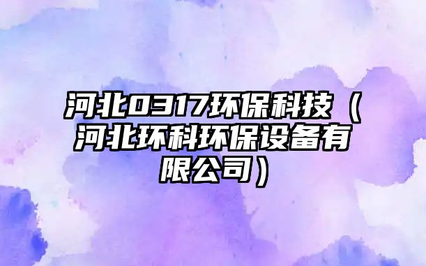 河北0317環(huán)保科技（河北環(huán)科環(huán)保設備有限公司）