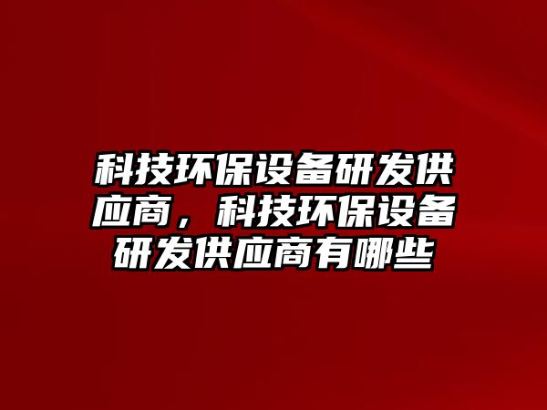 科技環(huán)保設(shè)備研發(fā)供應(yīng)商，科技環(huán)保設(shè)備研發(fā)供應(yīng)商有哪些