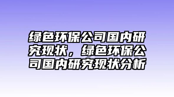 綠色環(huán)保公司國(guó)內(nèi)研究現(xiàn)狀，綠色環(huán)保公司國(guó)內(nèi)研究現(xiàn)狀分析