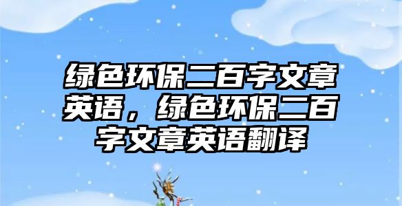 綠色環(huán)保二百字文章英語(yǔ)，綠色環(huán)保二百字文章英語(yǔ)翻譯