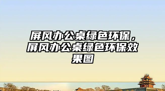 屏風辦公桌綠色環(huán)保，屏風辦公桌綠色環(huán)保效果圖