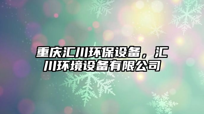 重慶匯川環(huán)保設(shè)備，匯川環(huán)境設(shè)備有限公司