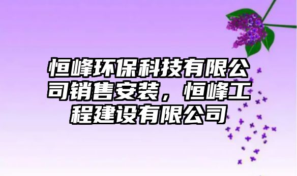 恒峰環(huán)?？萍加邢薰句N售安裝，恒峰工程建設(shè)有限公司