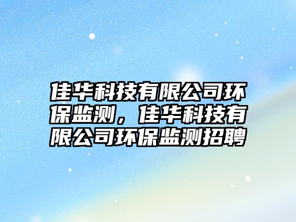 佳華科技有限公司環(huán)保監(jiān)測，佳華科技有限公司環(huán)保監(jiān)測招聘