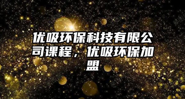優(yōu)吸環(huán)保科技有限公司課程，優(yōu)吸環(huán)保加盟