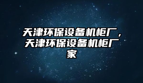 天津環(huán)保設(shè)備機柜廠，天津環(huán)保設(shè)備機柜廠家