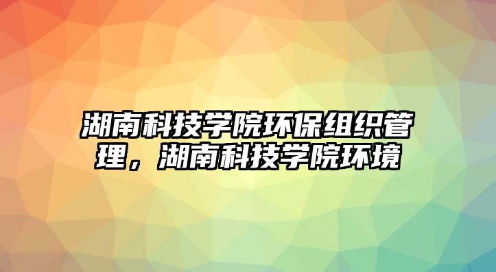 湖南科技學院環(huán)保組織管理，湖南科技學院環(huán)境