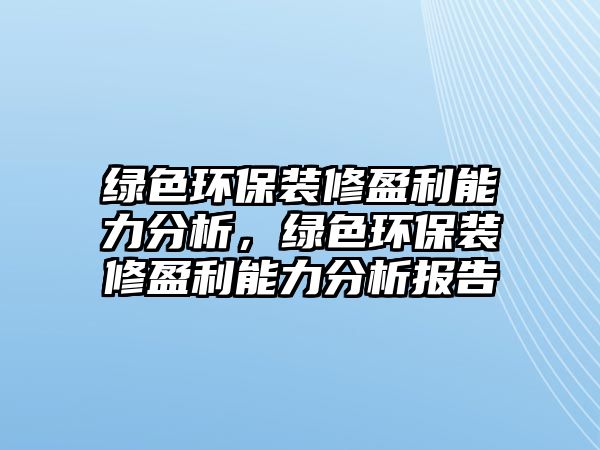 綠色環(huán)保裝修盈利能力分析，綠色環(huán)保裝修盈利能力分析報(bào)告