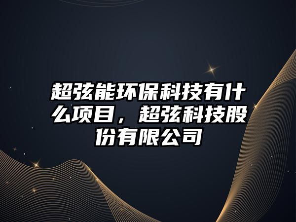 超弦能環(huán)保科技有什么項(xiàng)目，超弦科技股份有限公司