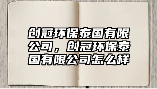 創(chuàng)冠環(huán)保泰國(guó)有限公司，創(chuàng)冠環(huán)保泰國(guó)有限公司怎么樣