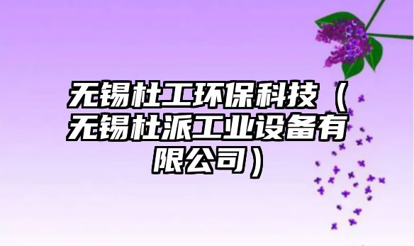 無錫杜工環(huán)?？萍迹o錫杜派工業(yè)設備有限公司）
