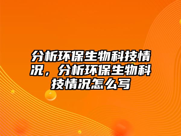分析環(huán)保生物科技情況，分析環(huán)保生物科技情況怎么寫