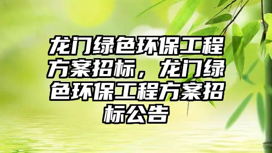 龍門(mén)綠色環(huán)保工程方案招標(biāo)，龍門(mén)綠色環(huán)保工程方案招標(biāo)公告