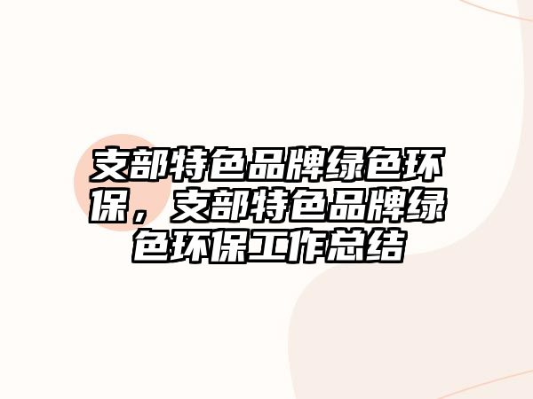 支部特色品牌綠色環(huán)保，支部特色品牌綠色環(huán)保工作總結(jié)