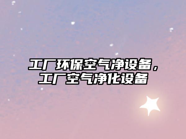 工廠環(huán)?？諝鈨粼O(shè)備，工廠空氣凈化設(shè)備