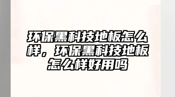 環(huán)保黑科技地板怎么樣，環(huán)保黑科技地板怎么樣好用嗎