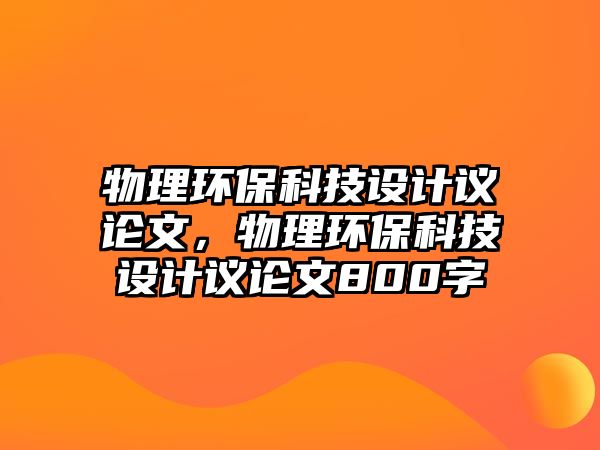物理環(huán)?？萍荚O(shè)計(jì)議論文，物理環(huán)?？萍荚O(shè)計(jì)議論文800字