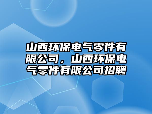 山西環(huán)保電氣零件有限公司，山西環(huán)保電氣零件有限公司招聘