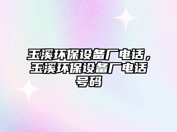 玉溪環(huán)保設(shè)備廠電話，玉溪環(huán)保設(shè)備廠電話號(hào)碼