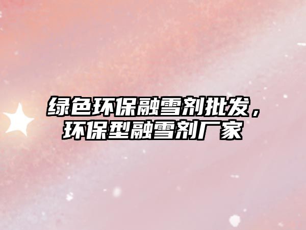 綠色環(huán)保融雪劑批發(fā)，環(huán)保型融雪劑廠家