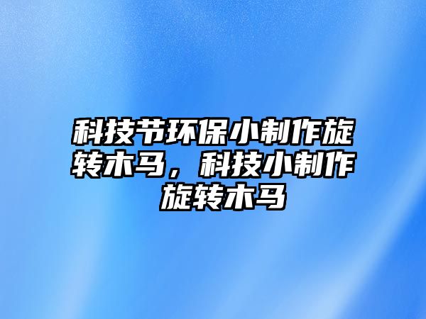 科技節(jié)環(huán)保小制作旋轉(zhuǎn)木馬，科技小制作 旋轉(zhuǎn)木馬